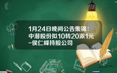 1月24日晚间公告集锦：中潜股份拟10转20派1元-侯仁峰持股公司