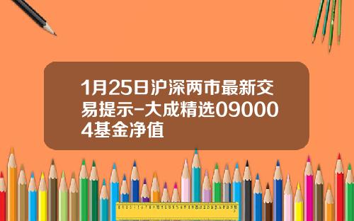 1月25日沪深两市最新交易提示-大成精选090004基金净值