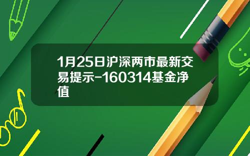 1月25日沪深两市最新交易提示-160314基金净值