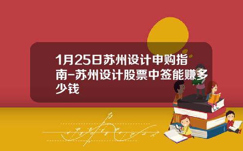1月25日苏州设计申购指南-苏州设计股票中签能赚多少钱