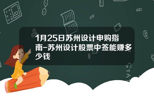 1月25日苏州设计申购指南-苏州设计股票中签能赚多少钱