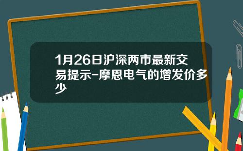 1月26日沪深两市最新交易提示-摩恩电气的增发价多少