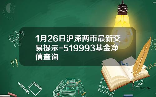 1月26日沪深两市最新交易提示-519993基金净值查询