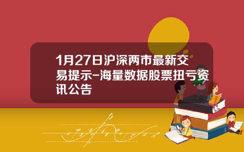 1月27日沪深两市最新交易提示-海量数据股票扭亏资讯公告