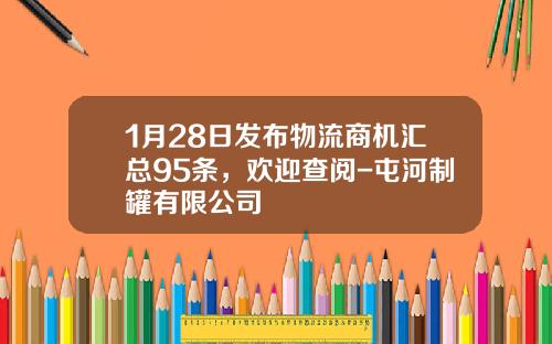 1月28日发布物流商机汇总95条，欢迎查阅-屯河制罐有限公司