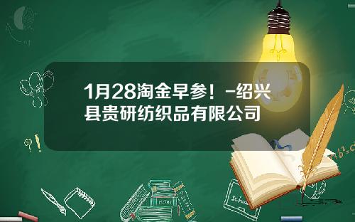 1月28淘金早参！-绍兴县贵研纺织品有限公司