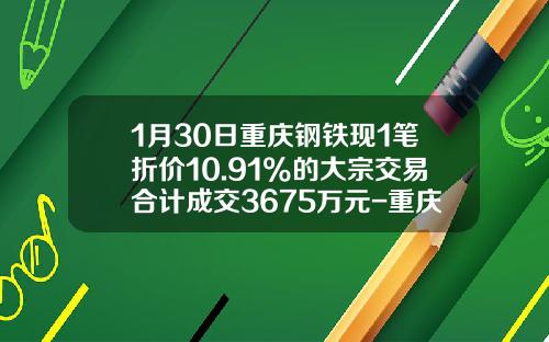 1月30日重庆钢铁现1笔折价10.91%的大宗交易合计成交3675万元-重庆钢铁最高价是多少