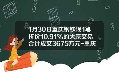 1月30日重庆钢铁现1笔折价10.91%的大宗交易合计成交3675万元-重庆钢铁最高价是多少