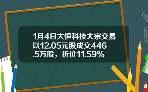 1月4日大恒科技大宗交易以12.05元股成交446.5万股，折价11.59%-大恒科技会涨到多少钱