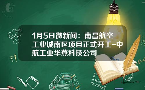 1月5日微新闻：南昌航空工业城南区项目正式开工-中航工业华燕科技公司