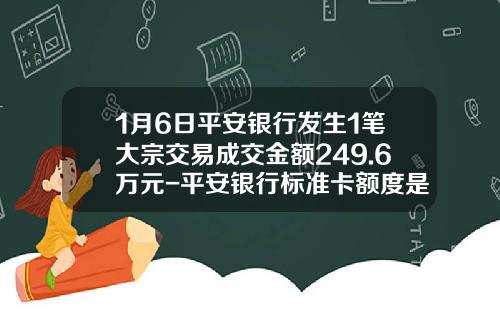 1月6日平安银行发生1笔大宗交易成交金额249.6万元-平安银行标准卡额度是多少