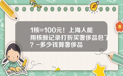 1核=100元！上海人能用核酸记录打折买奢侈品包了？-多少钱算奢侈品