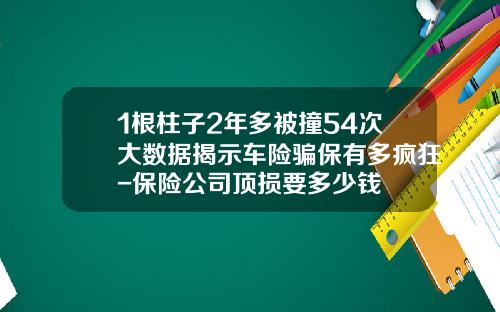 1根柱子2年多被撞54次大数据揭示车险骗保有多疯狂-保险公司顶损要多少钱