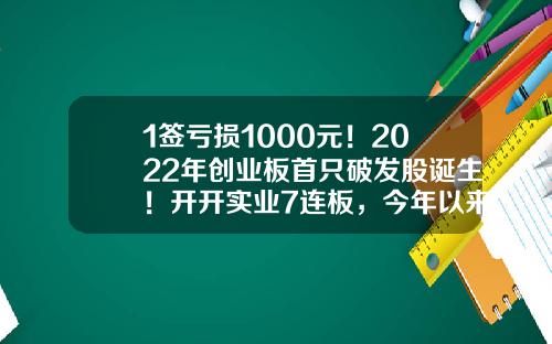 1签亏损1000元！2022年创业板首只破发股诞生！开开实业7连板，今年以来最牛股是它们-南国置业发行价多少