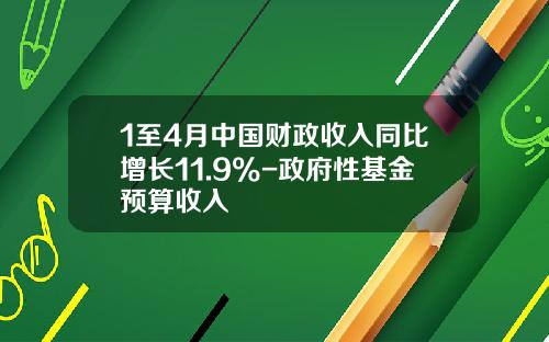 1至4月中国财政收入同比增长11.9%-政府性基金预算收入