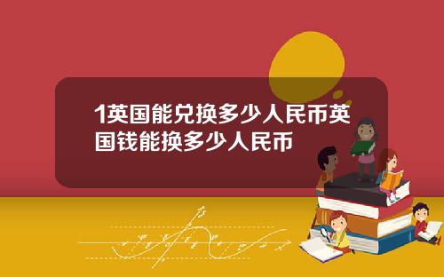 1英国能兑换多少人民币英国钱能换多少人民币