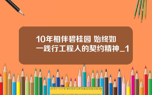 10年相伴碧桂园 始终如一践行工程人的契约精神_1