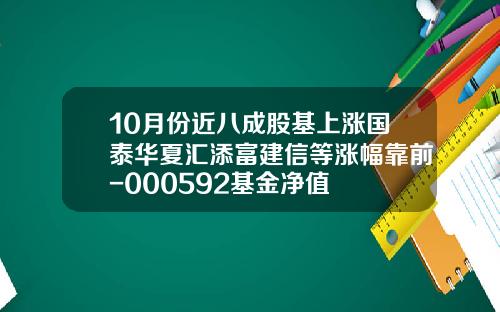 10月份近八成股基上涨国泰华夏汇添富建信等涨幅靠前-000592基金净值