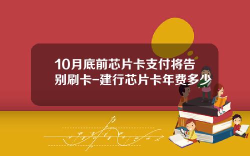 10月底前芯片卡支付将告别刷卡-建行芯片卡年费多少