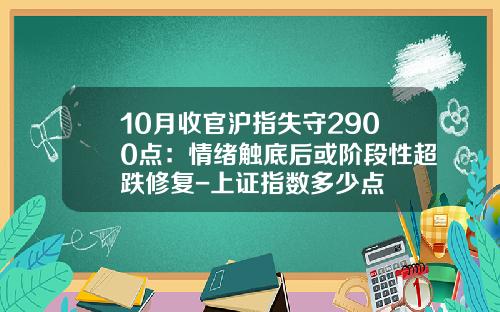 10月收官沪指失守2900点：情绪触底后或阶段性超跌修复-上证指数多少点