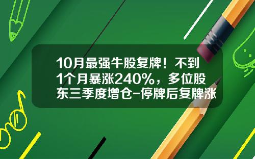 10月最强牛股复牌！不到1个月暴涨240%，多位股东三季度增仓-停牌后复牌涨最高多少