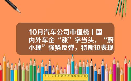 10月汽车公司市值榜丨国内外车企“涨”字当头，“蔚小理”强势反弹，特斯拉表现欠佳-一个公司的股票表现