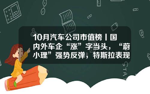 10月汽车公司市值榜丨国内外车企“涨”字当头，“蔚小理”强势反弹，特斯拉表现欠佳-公司有多少股票
