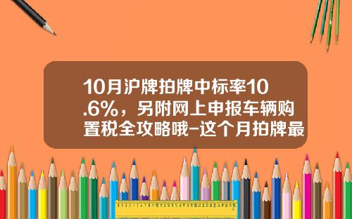 10月沪牌拍牌中标率10.6%，另附网上申报车辆购置税全攻略哦-这个月拍牌最低价多少