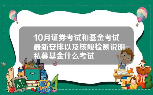 10月证券考试和基金考试最新安排以及核酸检测说明-私募基金什么考试