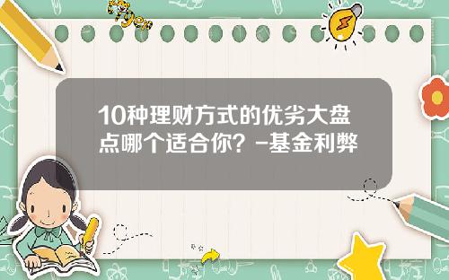 10种理财方式的优劣大盘点哪个适合你？-基金利弊