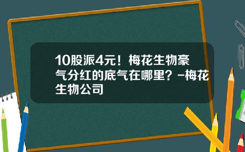 10股派4元！梅花生物豪气分红的底气在哪里？-梅花生物公司