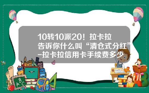10转10派20！拉卡拉告诉你什么叫“清仓式分红”-拉卡拉信用卡手续费多少