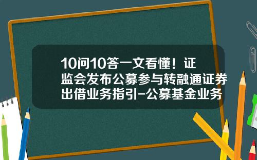 10问10答一文看懂！证监会发布公募参与转融通证券出借业务指引-公募基金业务