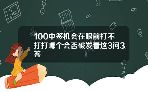 100中签机会在眼前打不打打哪个会否破发看这3问3答