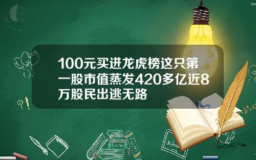 100元买进龙虎榜这只第一股市值蒸发420多亿近8万股民出逃无路