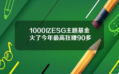 1000亿ESG主题基金火了今年最高狂赚90多