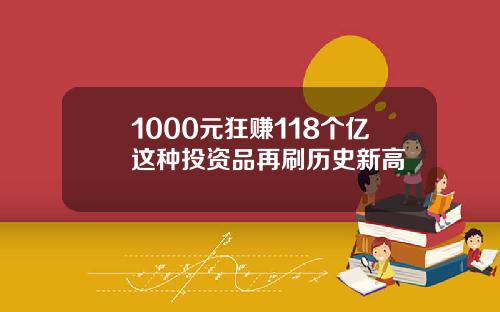 1000元狂赚118个亿这种投资品再刷历史新高