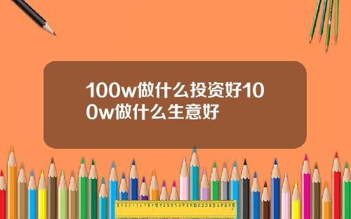 100w做什么投资好100w做什么生意好