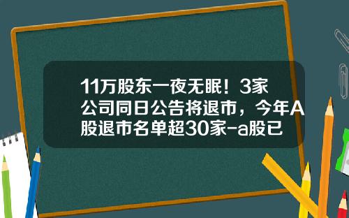 11万股东一夜无眠！3家公司同日公告将退市，今年A股退市名单超30家-a股已退市公司