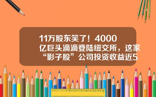11万股东笑了！4000亿巨头滴滴登陆纽交所，这家“影子股”公司投资收益近5000万美元#时报看公司#-滴滴快的参股公司