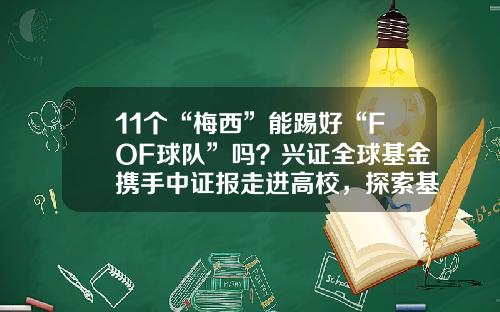 11个“梅西”能踢好“FOF球队”吗？兴证全球基金携手中证报走进高校，探索基金中的“反直觉”-中证基金公司