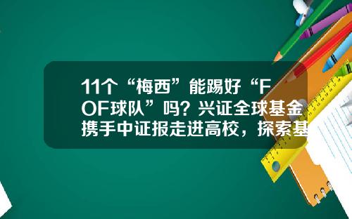 11个“梅西”能踢好“FOF球队”吗？兴证全球基金携手中证报走进高校，探索基金中的“反直觉”-全球共同基金