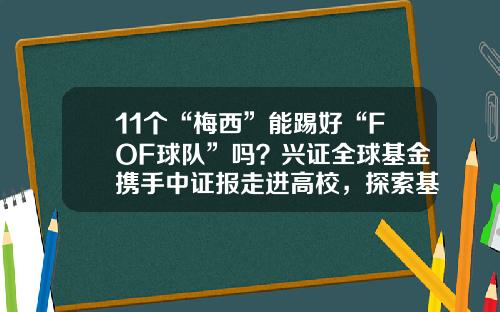 11个“梅西”能踢好“FOF球队”吗？兴证全球基金携手中证报走进高校，探索基金中的“反直觉”-全球基金