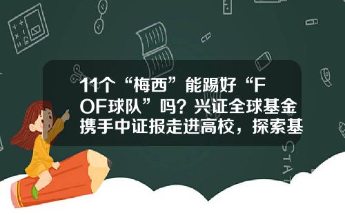 11个“梅西”能踢好“FOF球队”吗？兴证全球基金携手中证报走进高校，探索基金中的“反直觉”-基金三大证