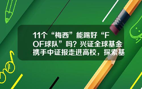 11个“梅西”能踢好“FOF球队”吗？兴证全球基金携手中证报走进高校，探索基金中的“反直觉”-基金中