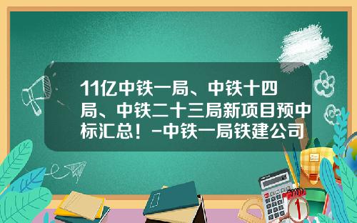 11亿中铁一局、中铁十四局、中铁二十三局新项目预中标汇总！-中铁一局铁建公司最新中标