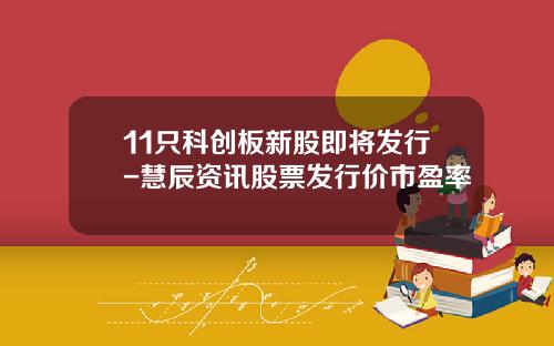 11只科创板新股即将发行-慧辰资讯股票发行价市盈率