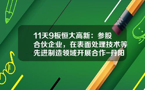 11天9板恒大高新：参股合伙企业，在表面处理技术等先进制造领域开展合作-丹阳恒大置业有限公司