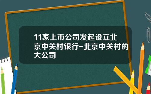 11家上市公司发起设立北京中关村银行-北京中关村的大公司