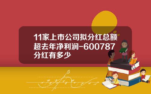 11家上市公司拟分红总额超去年净利润-600787分红有多少